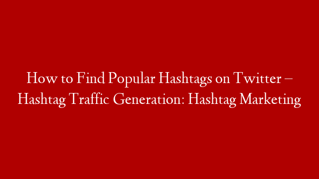 How to Find Popular Hashtags on Twitter – Hashtag Traffic Generation: Hashtag Marketing