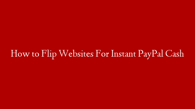 How to Flip Websites For Instant PayPal Cash