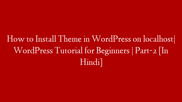 How to Install Theme in WordPress on localhost| WordPress Tutorial for Beginners | Part-2 [In Hindi]