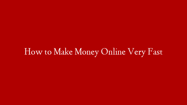 How to Make Money Online Very Fast