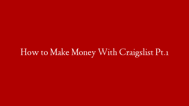 How to Make Money With Craigslist Pt.1