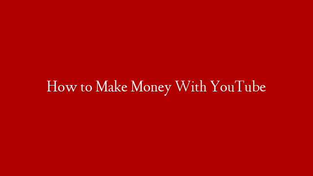 How to Make Money With YouTube