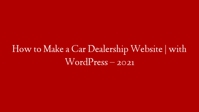 How to Make a Car Dealership Website | with WordPress – 2021