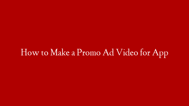 How to Make a Promo Ad Video for App
