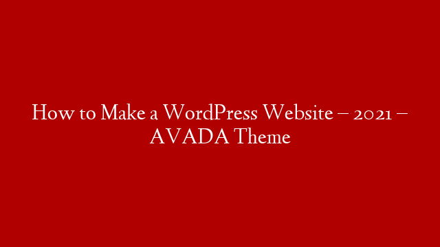 How to Make a WordPress Website – 2021 – AVADA Theme
