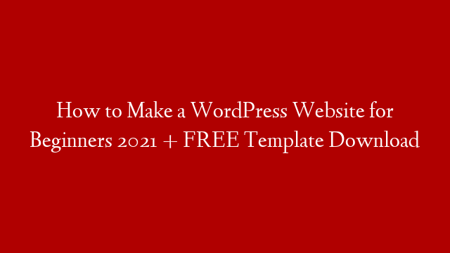 How to Make a WordPress Website for Beginners 2021 + FREE Template Download post thumbnail image