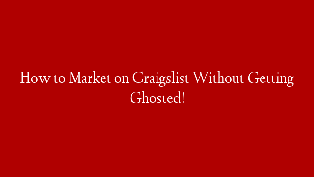 How to Market on Craigslist Without Getting Ghosted!