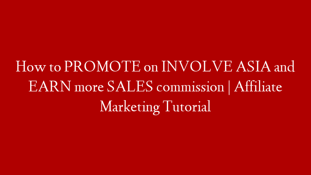 How to PROMOTE on INVOLVE ASIA and EARN more SALES commission | Affiliate Marketing Tutorial