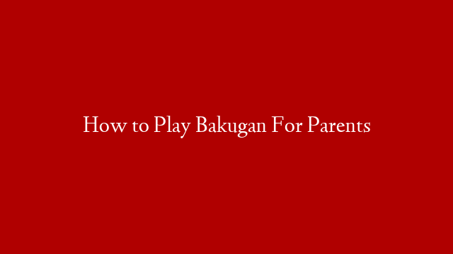 How to Play Bakugan For Parents
