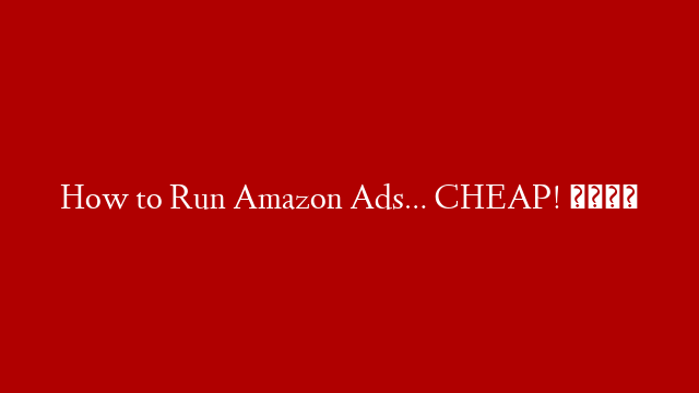 How to Run Amazon Ads… CHEAP! 😏