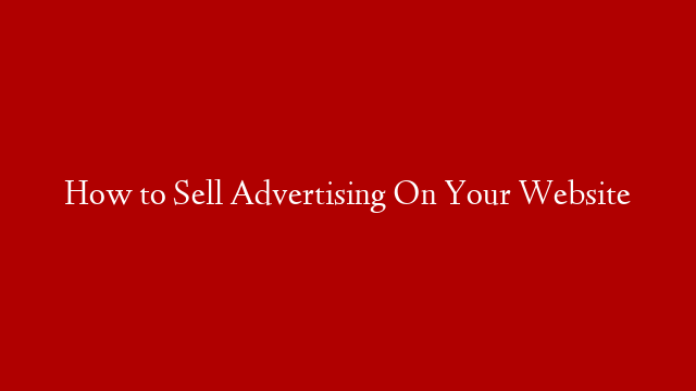 How to Sell Advertising On Your Website