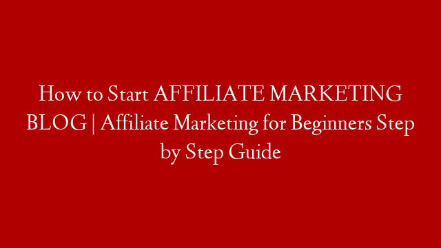 How to Start AFFILIATE MARKETING BLOG |  Affiliate Marketing for Beginners Step by Step Guide