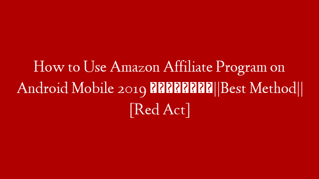 How to Use Amazon Affiliate Program on Android Mobile 2019 👈👈||Best Method|| [Red Act]