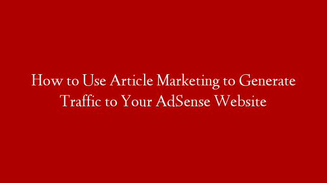 How to Use Article Marketing to Generate Traffic to Your AdSense Website