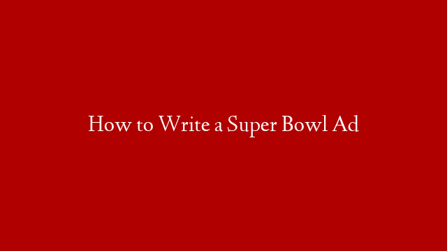 How to Write a Super Bowl Ad