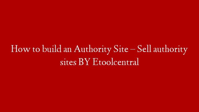 How to build an Authority Site – Sell authority sites BY Etoolcentral