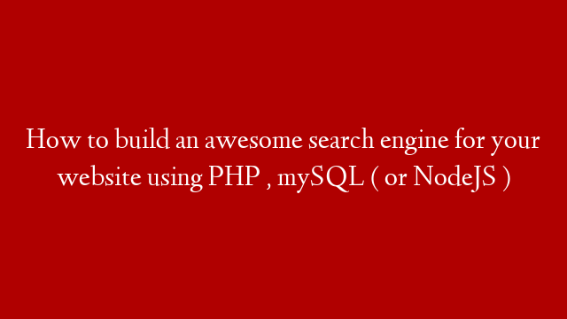 How to build an awesome search engine for your website using PHP , mySQL ( or NodeJS )