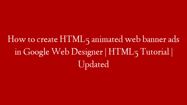How to create HTML5 animated web banner ads in Google Web Designer | HTML5 Tutorial | Updated