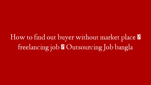 How to find out buyer without market place । freelancing job  । Outsourcing Job bangla