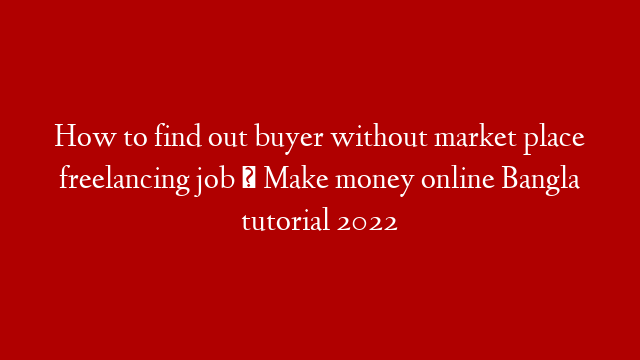 How to find out buyer without market place freelancing job । Make money online  Bangla tutorial 2022 post thumbnail image