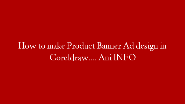 How to make Product Banner Ad design in Coreldraw…. Ani INFO