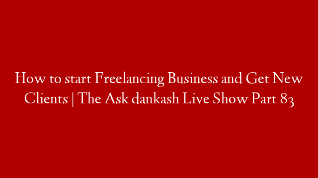 How to start Freelancing Business and Get New Clients | The Ask dankash Live Show Part 83
