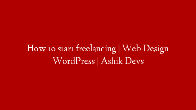 How to start freelancing | Web Design  WordPress | Ashik Devs