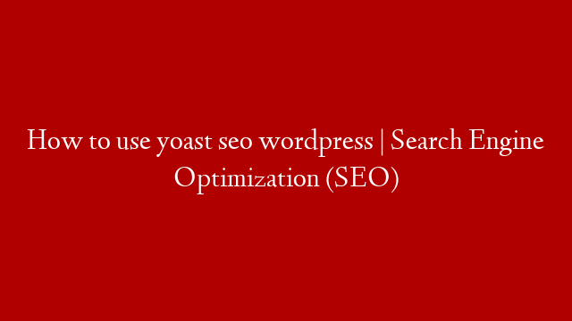 How to use yoast seo wordpress | Search Engine Optimization (SEO)