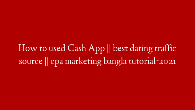 How to used Cash App || best dating traffic source || cpa marketing bangla tutorial-2021