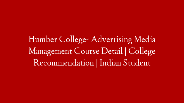 Humber College- Advertising Media Management Course Detail | College Recommendation | Indian Student