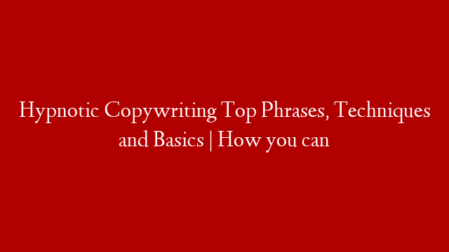 Hypnotic Copywriting Top Phrases, Techniques and Basics | How you can
