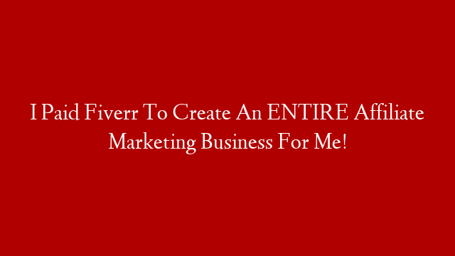 I Paid Fiverr To Create An ENTIRE Affiliate Marketing Business For Me!