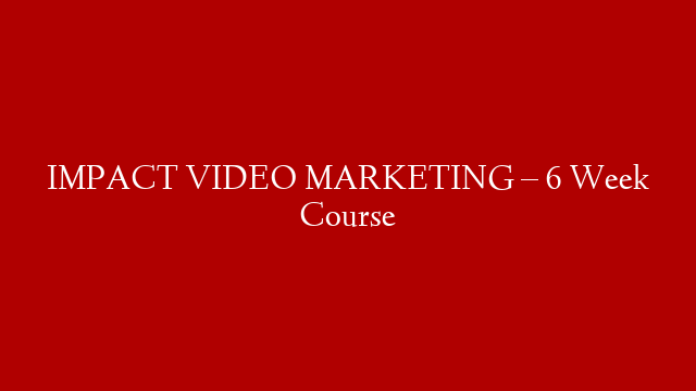 IMPACT VIDEO MARKETING  – 6 Week Course