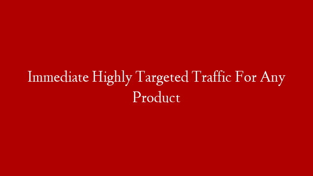 Immediate Highly Targeted Traffic For Any Product