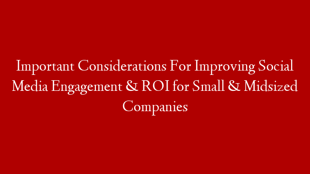 Important Considerations For Improving Social Media Engagement & ROI for Small & Midsized Companies post thumbnail image