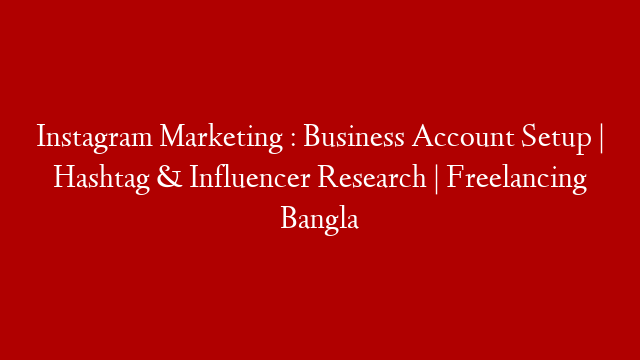 Instagram Marketing : Business Account Setup | Hashtag & Influencer Research | Freelancing Bangla