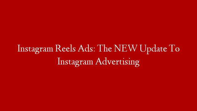 Instagram Reels Ads: The NEW Update To Instagram Advertising