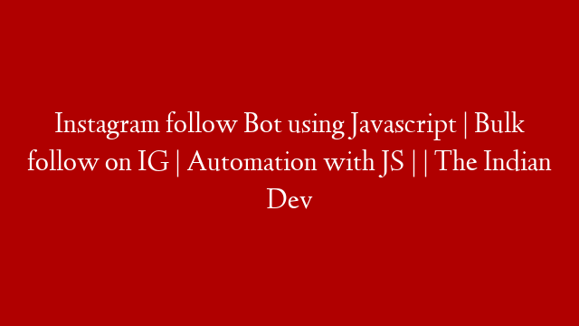 Instagram follow Bot using Javascript | Bulk follow on IG |  Automation with JS |  | The Indian Dev