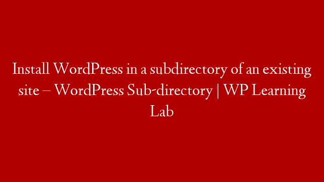 Install WordPress in a subdirectory of an existing site – WordPress Sub-directory | WP Learning Lab
