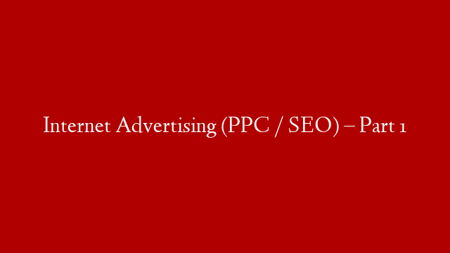 Internet Advertising (PPC / SEO) – Part 1