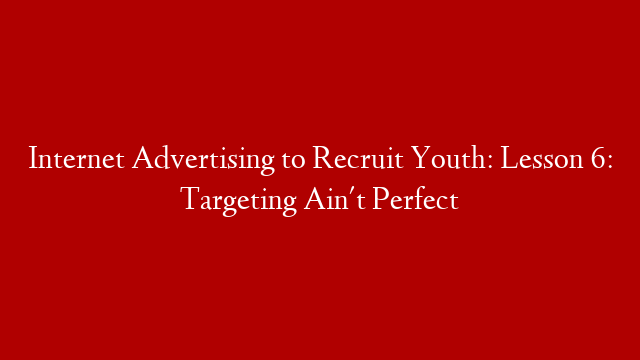 Internet Advertising to Recruit Youth: Lesson 6: Targeting Ain't Perfect