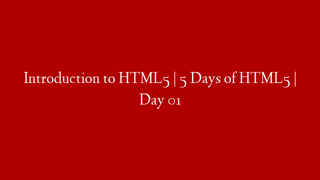Introduction to HTML5 | 5 Days of HTML5 | Day 01