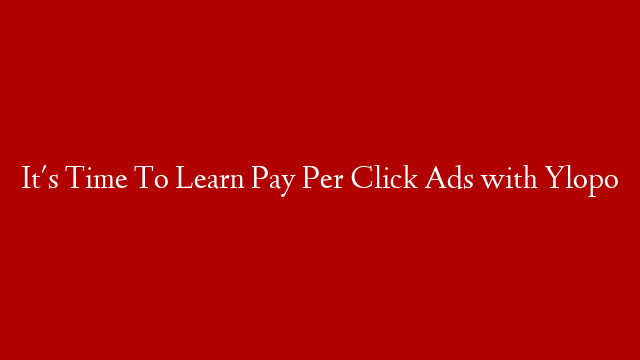 It's Time To Learn Pay Per Click Ads with Ylopo