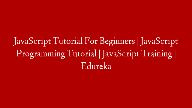 JavaScript Tutorial For Beginners | JavaScript Programming Tutorial | JavaScript Training | Edureka