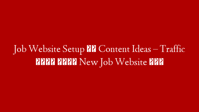 Job Website Setup और Content Ideas – Traffic कैसे लाये New Job Website में