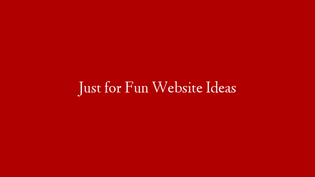 Just for Fun Website Ideas