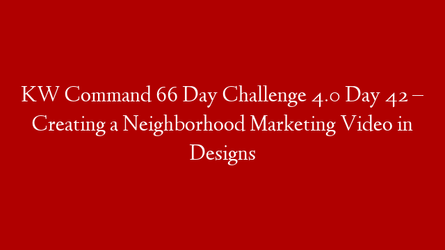 KW Command 66 Day Challenge 4.0 Day 42 – Creating a Neighborhood Marketing Video in Designs post thumbnail image