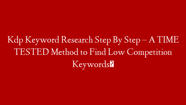 Kdp Keyword Research Step By Step – A TIME TESTED Method to Find Low Competition Keywords✨ post thumbnail image