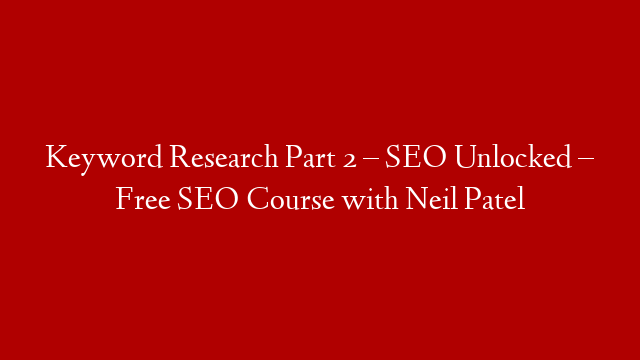 Keyword Research Part 2 – SEO Unlocked – Free SEO Course with Neil Patel