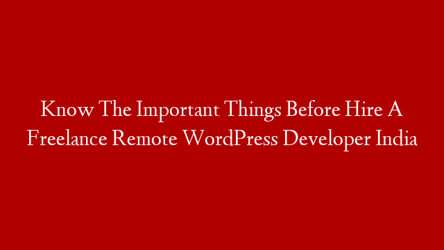 Know The Important Things Before Hire A Freelance Remote WordPress Developer India